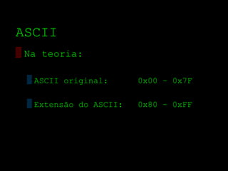 ASCII
▒ Na teoria:

  ▒ ASCII original:      0x00 – 0x7F

  ▒ Extensão do ASCII:   0x80 – 0xFF
 