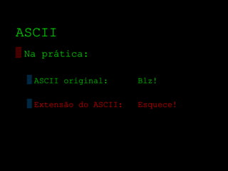 ASCII
▒ Na prática:

  ▒ ASCII original:      Blz!

  ▒ Extensão do ASCII:   Esquece!
 