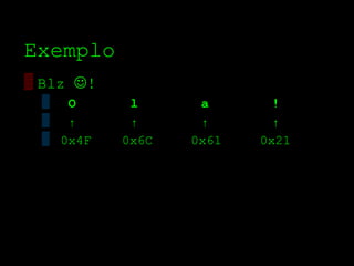 Exemplo
▒ Blz !
 ▒ O        l      a       !
 ▒ ↑        ↑      ↑       ↑
 ▒ 0x4F    0x6C   0x61   0x21
 