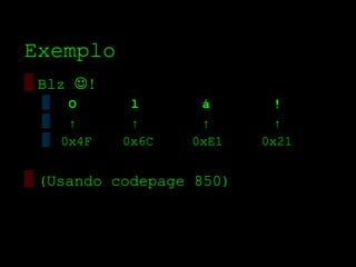 Exemplo
▒ Blz !
 ▒ O        l      á        !
 ▒ ↑        ↑      ↑        ↑
 ▒ 0x4F    0x6C   0xE1    0x21

▒ (Usando codepage 850)
 