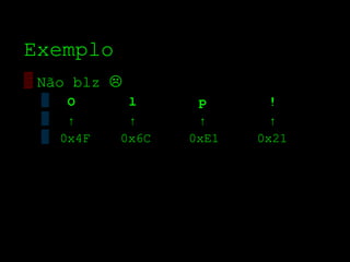 Exemplo
▒ Não blz 
 ▒ O       l      р       !
 ▒ ↑       ↑      ↑       ↑
 ▒ 0x4F   0x6C   0xE1   0x21
 