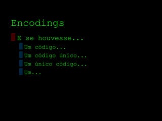 Encodings
▒ E se houvesse...
 ▒ Um código...
 ▒ Um código único...
 ▒ Um único código...
 ▒ Um...
 