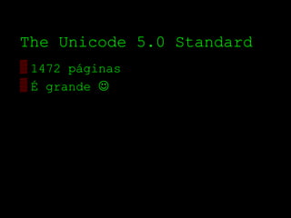The Unicode 5.0 Standard
▒ 1472 páginas
▒ É grande 
 