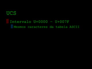 UCS
▒ Intervalo U+0000 – U+007F
 ▒ Mesmos caracteres da tabela ASCII
 