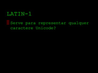 LATIN­1
▒ Serve para representar qualquer
  caractere Unicode?
 
