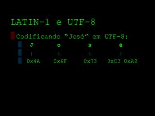 LATIN­1 e UTF­8
▒ Codificando “José” em UTF­8:
 ▒ J       o       s         é
 ▒ ↑       ↑       ↑         ↑
 ▒ 0x4A   0x6F    0x73   0xC3 0xA9
 