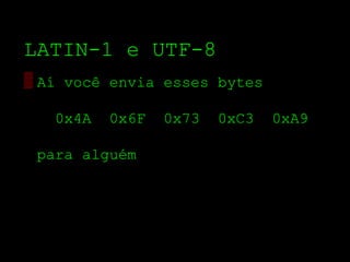 LATIN­1 e UTF­8
▒ Aí você envia esses bytes

   0x4A   0x6F   0x73   0xC3   0xA9

 para alguém
 