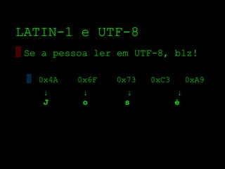 LATIN­1 e UTF­8
▒ Se a pessoa ler em UTF­8, blz!

 ▒ 0x4A   0x6F   0x73   0xC3        0xA9
    ↓      ↓       ↓            ↓
    J      o       s           é
 