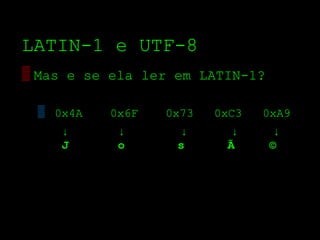 LATIN­1 e UTF­8
▒ Mas e se ela ler em LATIN­1?

 ▒ 0x4A   0x6F   0x73   0xC3   0xA9
    ↓      ↓       ↓      ↓       ↓
    J      o       s     Ã       ©
 