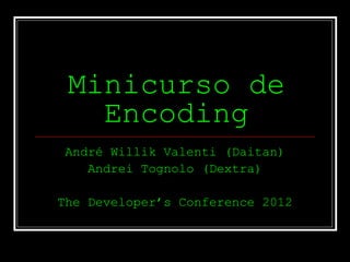 Minicurso de
   Encoding
André Willik Valenti (Daitan)
   Andrei Tognolo (Dextra)

The Developer’s Conference 2012
 