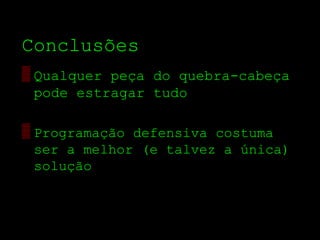 Conclusões
▒ Qualquer peça do quebra­cabeça
  pode estragar tudo

▒ Programação defensiva costuma
  ser a melhor (e talvez a única)
  solução
 