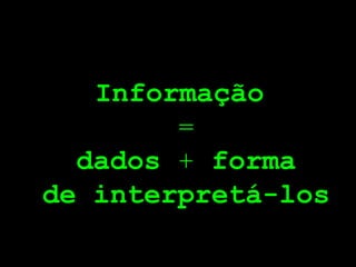Informação
        =
  dados + forma
de interpretá-los
 