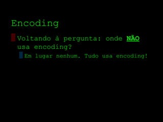 Encoding
▒ Voltando à pergunta: onde NÃO
  usa encoding?
 ▒ Em lugar nenhum. Tudo usa encoding!
 