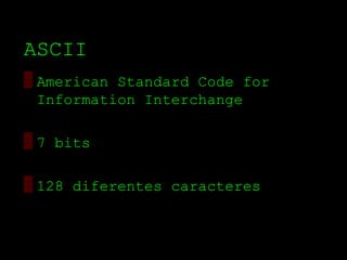 ASCII
▒ American Standard Code for
  Information Interchange

▒ 7 bits

▒ 128 diferentes caracteres
 