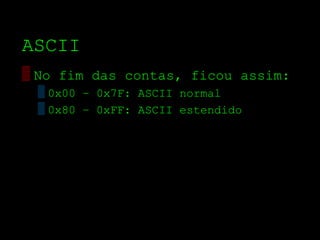 ASCII
▒ No fim das contas, ficou assim:
 ▒ 0x00 – 0x7F: ASCII normal
 ▒ 0x80 – 0xFF: ASCII estendido
 