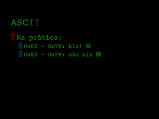 ASCII
▒ Na prática:
  ▒ 0x00 – 0x7F: blz! 
  ▒ 0x80 – 0xFF: não blz 
 