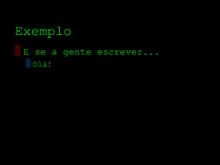 Exemplo
▒ E se a gente escrever...
 ▒ Olá!
 