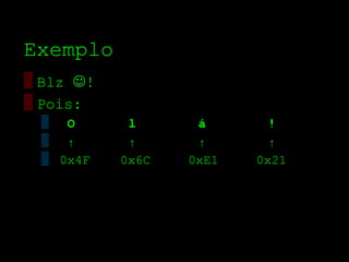 Exemplo
▒ Blz !
▒ Pois:
 ▒ O        l      á       !
 ▒ ↑        ↑      ↑       ↑
 ▒ 0x4F    0x6C   0xE1   0x21
 