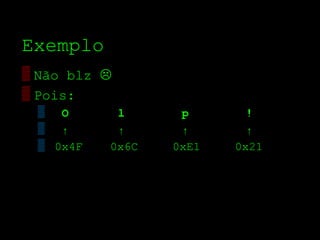 Exemplo
▒ Não blz 
▒ Pois:
 ▒ O       l      р       !
 ▒ ↑       ↑      ↑       ↑
 ▒ 0x4F   0x6C   0xE1   0x21
 