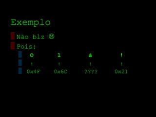 Exemplo
▒ Não blz 
▒ Pois:
 ▒ O       l      á       !
 ▒ ↑       ↑      ↑       ↑
 ▒ 0x4F   0x6C   ????   0x21
 