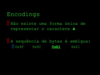 Encodings
▒ Não existe uma forma única de
  representar o caractere á

▒ A sequência de bytes é ambígua:
 ▒ 0x4F   0x6C   0xE1    0x21
 