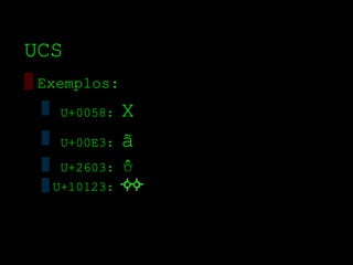 UCS
▒ Exemplos:
  ▒ U+0058:    X
  ▒ U+00E3:    ã
  ▒ U+2603:    ☃
  ▒ U+10123:
 