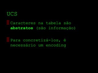 UCS
▒ Caracteres na tabela são
  abstratos (são informação)

▒ Para concretizá­los, é
  necessário um encoding
 