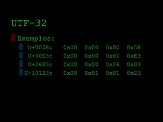 UTF­32
▒ Exemplos:
  ▒ U+0058:    0x00   0x00   0x00   0x58
  ▒ U+00E3:    0x00   0x00   0x00   0xE3
  ▒ U+2603:    0x00   0x00   0x26   0x03
  ▒ U+10123:   0x00   0x01   0x01   0x23
 