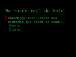 No mundo real de hoje
▒ Encodings mais usados nos
  sistemas que rodam no Brasil:
 ▒ UTF­8
 ▒ LATIN­1
 