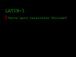 LATIN­1
▒ Serve para caracteres Unicode?
 