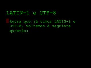 LATIN­1 e UTF­8
▒ Agora que já vimos LATIN­1 e
  UTF­8, voltemos à seguinte
  questão:
 
