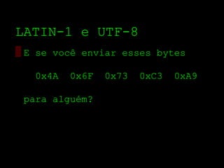 LATIN­1 e UTF­8
▒ E se você enviar esses bytes

   0x4A   0x6F   0x73   0xC3   0xA9

 para alguém?
 