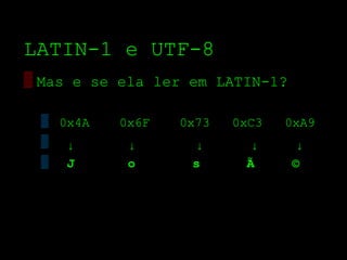 LATIN­1 e UTF­8
▒ Mas e se ela ler em LATIN­1?

 ▒ 0x4A   0x6F   0x73   0xC3   0xA9
 ▒ ↓       ↓       ↓      ↓      ↓
 ▒   J     o       s     Ã       ©
 