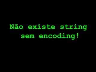 Não existe string
  sem encoding!
 