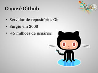 O que é Github
●
Servidor de repositórios Git
●
Surgiu em 2008
●
+5 milhões de usuários
 