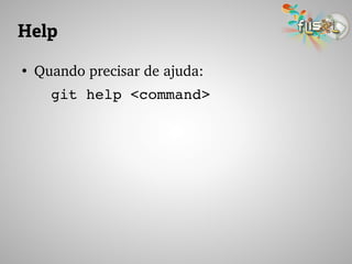 Help
●
Quando precisar de ajuda:
git help <command>
 