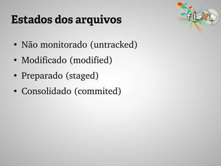 Estados dos arquivos
●
Não monitorado (untracked)
●
Modificado (modified)
●
Preparado (staged)
●
Consolidado (commited)
 