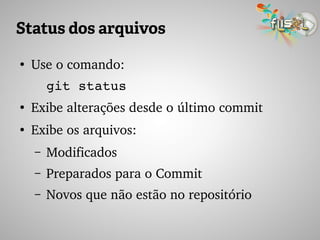 Status dos arquivos
●
Use o comando:
git status
●
Exibe alterações desde o último commit
●
Exibe os arquivos:
– Modificados
– Preparados para o Commit
– Novos que não estão no repositório
 