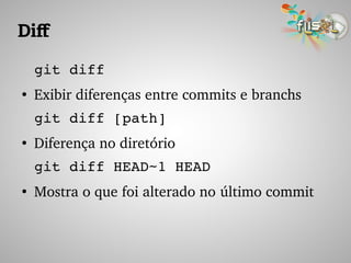 Dif
git diff
●
Exibir diferenças entre commits e branchs
git diff [path]
●
Diferença no diretório
git diff HEAD~1 HEAD
●
Mostra o que foi alterado no último commit
 