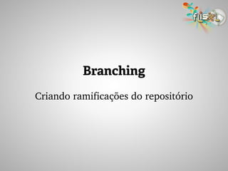 Branching
Criando ramificações do repositório
 