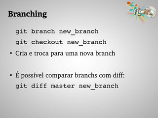 Branching
git branch new_branch
git checkout new_branch
●
Cria e troca para uma nova branch
●
É possível comparar branchs com diff:
git diff master new_branch
 