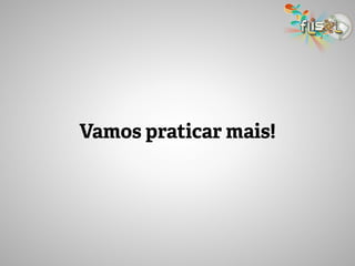 Vamos praticar mais!
 