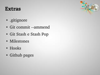 Extras
●
.gitignore
●
Git commit ­­ammend
●
Git Stash e Stash Pop
●
Milestones
●
Hooks
●
Github pages
 