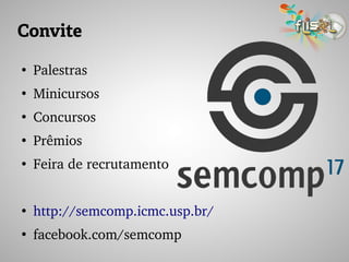 Convite
●
Palestras
●
Minicursos
●
Concursos
●
Prêmios
●
Feira de recrutamento
●
http://semcomp.icmc.usp.br/
●
facebook.com/semcomp
 