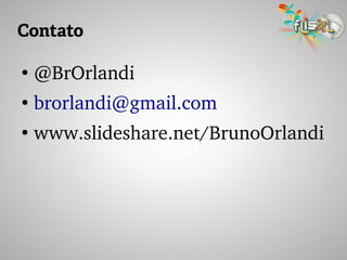 Contato
●
@BrOrlandi
●
brorlandi@gmail.com
●
www.slideshare.net/BrunoOrlandi
 