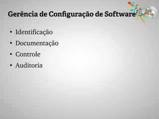 Gerência de Configuração de Software
●
Identificação
●
Documentação
●
Controle
●
Auditoria
 