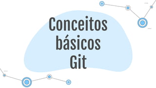 Conceitos
básicos
Git
 