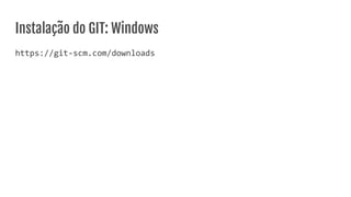 Instalação do GIT: Windows
https://git-scm.com/downloads
 