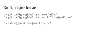 Conﬁgurações Iniciais
$> git config --global user.name “Bilbo”
$> git config --global user.email “bilbo@gmail.com”
$> ssh-keygen -C “seu@email.com.br”
 