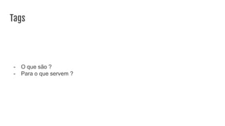 Tags
- O que são ?
- Para o que servem ?
 
